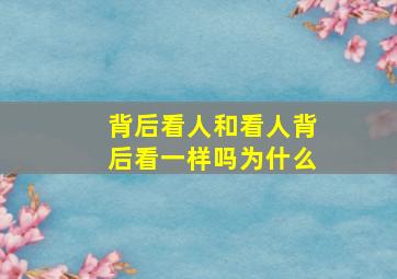 背后看人和看人背后看一样吗为什么