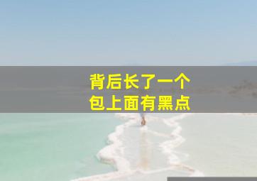 背后长了一个包上面有黑点