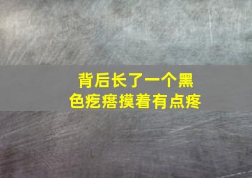 背后长了一个黑色疙瘩摸着有点疼