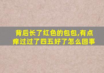 背后长了红色的包包,有点痒过过了四五好了怎么回事