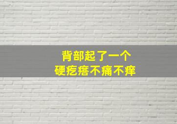 背部起了一个硬疙瘩不痛不痒