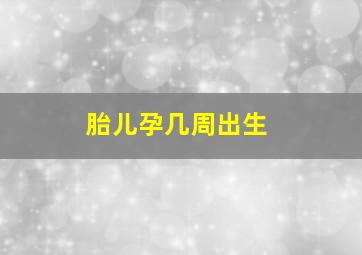 胎儿孕几周出生