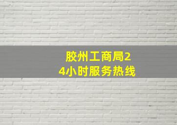 胶州工商局24小时服务热线