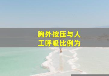 胸外按压与人工呼吸比例为