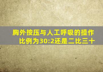 胸外按压与人工呼吸的操作比例为30:2还是二比三十