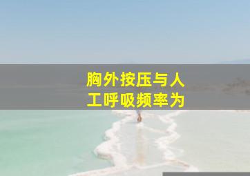 胸外按压与人工呼吸频率为