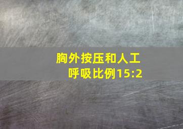 胸外按压和人工呼吸比例15:2