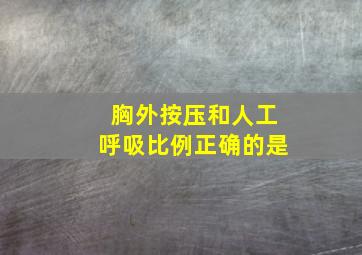 胸外按压和人工呼吸比例正确的是