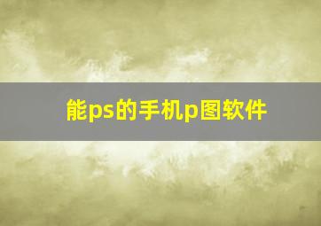 能ps的手机p图软件