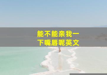 能不能亲我一下嘴唇呢英文