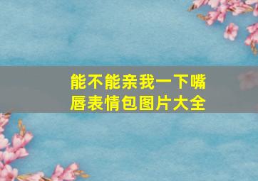 能不能亲我一下嘴唇表情包图片大全