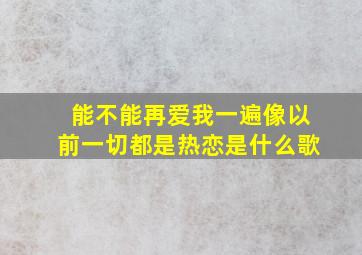 能不能再爱我一遍像以前一切都是热恋是什么歌