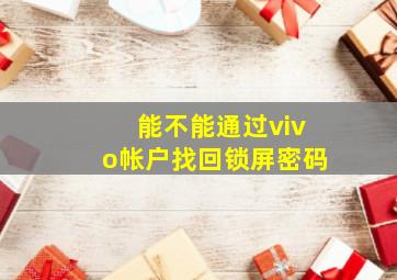 能不能通过vivo帐户找回锁屏密码