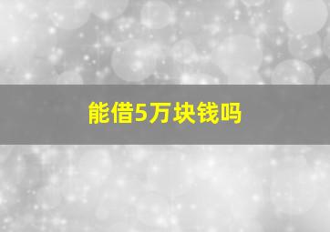 能借5万块钱吗