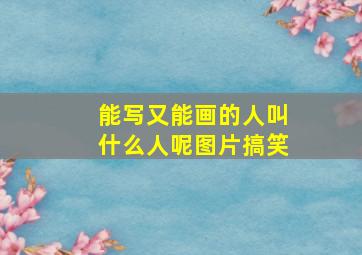 能写又能画的人叫什么人呢图片搞笑