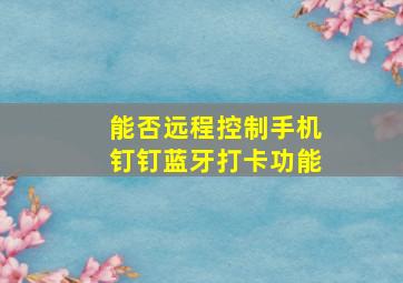 能否远程控制手机钉钉蓝牙打卡功能