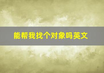 能帮我找个对象吗英文