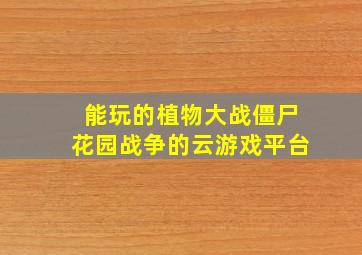 能玩的植物大战僵尸花园战争的云游戏平台