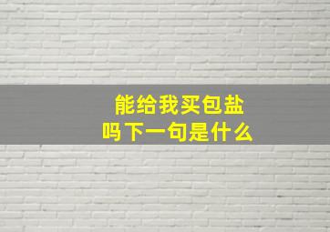 能给我买包盐吗下一句是什么