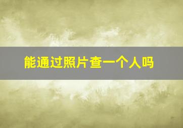 能通过照片查一个人吗