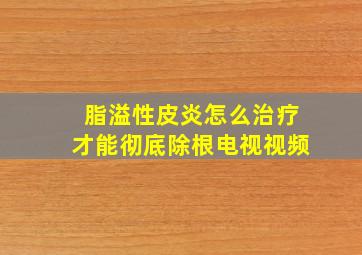 脂溢性皮炎怎么治疗才能彻底除根电视视频