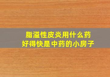 脂溢性皮炎用什么药好得快是中药的小房子