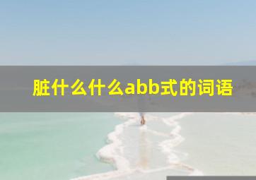 脏什么什么abb式的词语