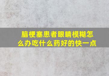 脑梗塞患者眼睛模糊怎么办吃什么药好的快一点