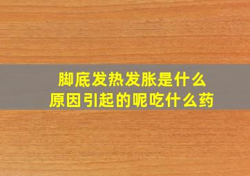 脚底发热发胀是什么原因引起的呢吃什么药