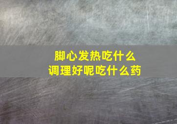 脚心发热吃什么调理好呢吃什么药