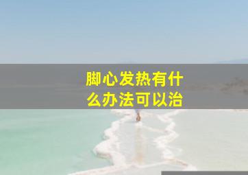 脚心发热有什么办法可以治