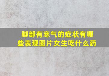 脚部有寒气的症状有哪些表现图片女生吃什么药