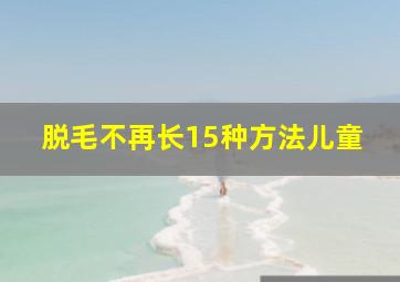 脱毛不再长15种方法儿童