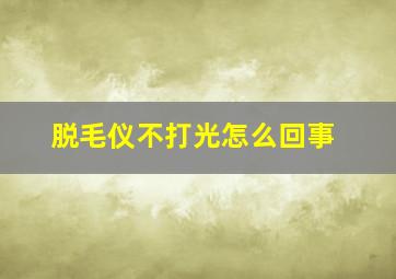 脱毛仪不打光怎么回事