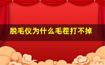 脱毛仪为什么毛茬打不掉