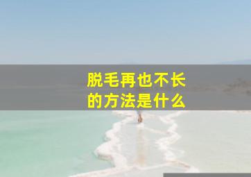 脱毛再也不长的方法是什么