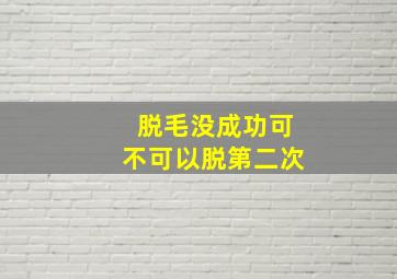 脱毛没成功可不可以脱第二次