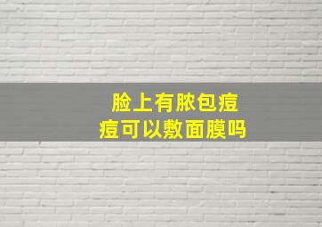 脸上有脓包痘痘可以敷面膜吗