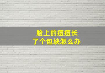 脸上的痘痘长了个包块怎么办