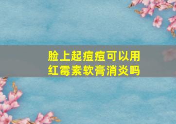 脸上起痘痘可以用红霉素软膏消炎吗