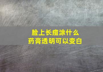 脸上长痘涂什么药膏透明可以变白