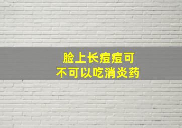 脸上长痘痘可不可以吃消炎药