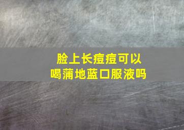 脸上长痘痘可以喝蒲地蓝口服液吗