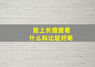 脸上长痘痘看什么科比较好呢