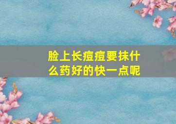 脸上长痘痘要抹什么药好的快一点呢