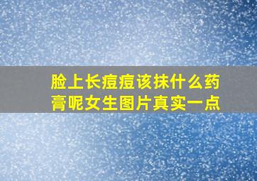 脸上长痘痘该抹什么药膏呢女生图片真实一点