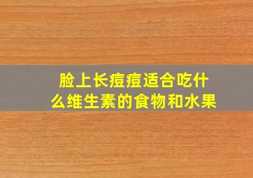 脸上长痘痘适合吃什么维生素的食物和水果