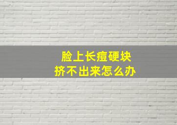 脸上长痘硬块挤不出来怎么办