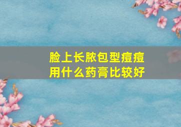 脸上长脓包型痘痘用什么药膏比较好