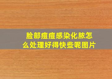 脸部痘痘感染化脓怎么处理好得快些呢图片